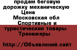 продам беговую дорожку механическую › Цена ­ 5 500 - Московская обл. Спортивные и туристические товары » Тренажеры   